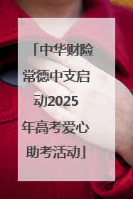 中华财险常德中支启动2025年高考爱心助考活动